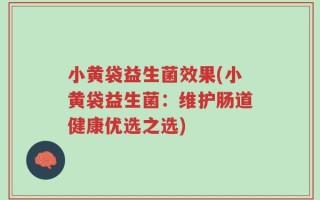 小黄袋益生菌效果(小黄袋益生菌：维护肠道健康优选之选)