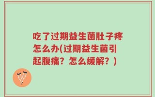 吃了过期益生菌肚子疼怎么办(过期益生菌引起腹痛？怎么缓解？)
