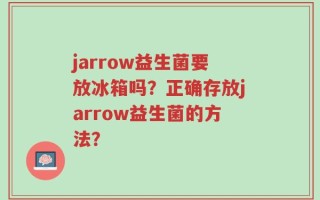 jarrow益生菌要放冰箱吗？正确存放jarrow益生菌的方法？