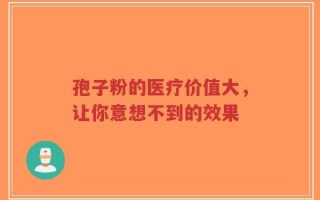 孢子粉的医疗价值大，让你意想不到的效果
