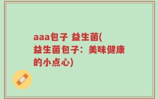 aaa包子 益生菌(益生菌包子：美味健康的小点心)