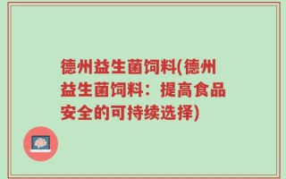 德州益生菌饲料(德州益生菌饲料：提高食品安全的可持续选择)