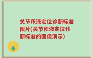 关节积液定位诊断标准图片(关节积液定位诊断标准的图像演示)
