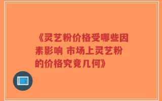 《灵艺粉价格受哪些因素影响 市场上灵艺粉的价格究竟几何》
