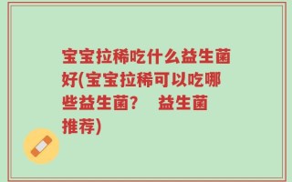 宝宝拉稀吃什么益生菌好(宝宝拉稀可以吃哪些益生菌？  益生菌推荐)