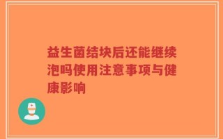 益生菌结块后还能继续泡吗使用注意事项与健康影响