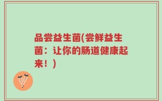 品尝益生菌(尝鲜益生菌：让你的肠道健康起来！)