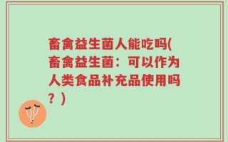 畜禽益生菌人能吃吗(畜禽益生菌：可以作为人类食品补充品使用吗？)