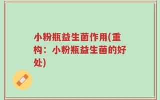 小粉瓶益生菌作用(重构：小粉瓶益生菌的好处)