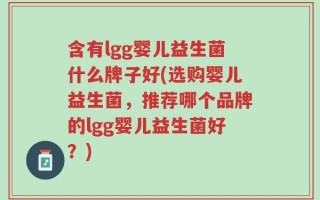 含有lgg婴儿益生菌什么牌子好(选购婴儿益生菌，推荐哪个品牌的lgg婴儿益生菌好？)