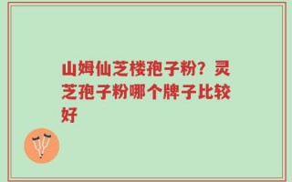 山姆仙芝楼孢子粉？灵芝孢子粉哪个牌子比较好