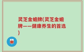 灵芝金蟾牌(灵芝金蟾牌——健康养生的首选)