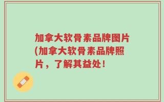 加拿大软骨素品牌图片(加拿大软骨素品牌照片，了解其益处！