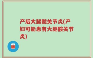 产后大腿髋关节炎(产妇可能患有大腿髋关节炎)
