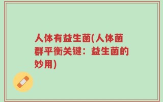 人体有益生菌(人体菌群平衡关键：益生菌的妙用)