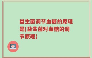 益生菌调节血糖的原理是(益生菌对血糖的调节原理)