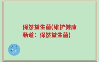 保然益生菌(维护健康肠道：保然益生菌)