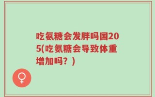 吃氨糖会发胖吗国205(吃氨糖会导致体重增加吗？)