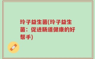 玲子益生菌(玲子益生菌：促进肠道健康的好帮手)