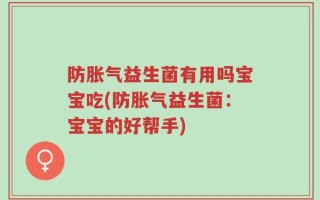 防胀气益生菌有用吗宝宝吃(防胀气益生菌：宝宝的好帮手)