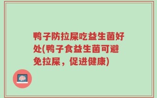 鸭子防拉屎吃益生菌好处(鸭子食益生菌可避免拉屎，促进健康)