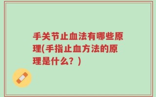手关节止血法有哪些原理(手指止血方法的原理是什么？)
