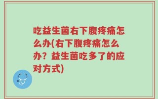 吃益生菌右下腹疼痛怎么办(右下腹疼痛怎么办？益生菌吃多了的应对方式)