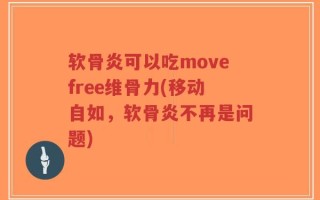 软骨炎可以吃movefree维骨力(移动自如，软骨炎不再是问题)