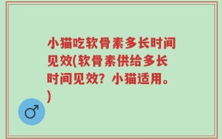 小猫吃软骨素多长时间见效(软骨素供给多长时间见效？小猫适用。)