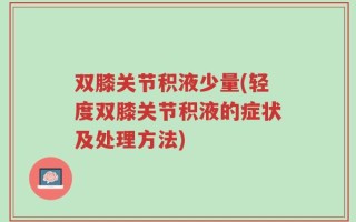 双膝关节积液少量(轻度双膝关节积液的症状及处理方法)