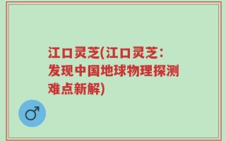 江口灵芝(江口灵芝：发现中国地球物理探测难点新解)