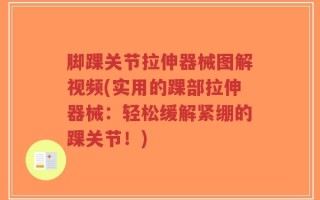 脚踝关节拉伸器械图解视频(实用的踝部拉伸器械：轻松缓解紧绷的踝关节！)