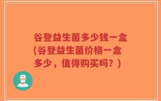 谷登益生菌多少钱一盒(谷登益生菌价格一盒多少，值得购买吗？)