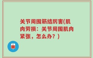 关节周围筋结厉害(肌肉劳损：关节周围肌肉紧张，怎么办？)