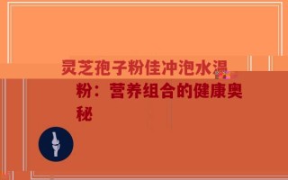 黑芝麻核桃与灵芝孢子粉：营养组合的健康奥秘