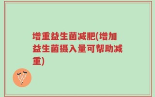 增重益生菌减肥(增加益生菌摄入量可帮助减重)