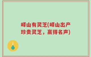 峄山有灵芝(峄山出产珍贵灵芝，赢得名声)