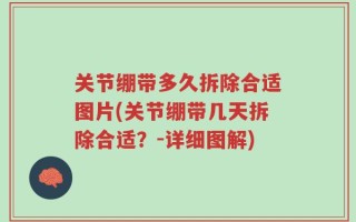 关节绷带多久拆除合适图片(关节绷带几天拆除合适？-详细图解)