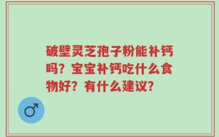 破壁灵芝孢子粉能补钙吗？宝宝补钙吃什么食物好？有什么建议？