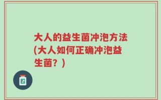 大人的益生菌冲泡方法(大人如何正确冲泡益生菌？)