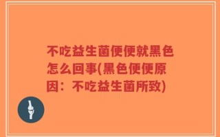 不吃益生菌便便就黑色怎么回事(黑色便便原因：不吃益生菌所致)