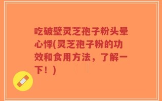 吃破壁灵芝孢子粉头晕心悸(灵芝孢子粉的功效和食用方法，了解一下！)