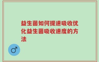 益生菌如何提速吸收优化益生菌吸收速度的方法