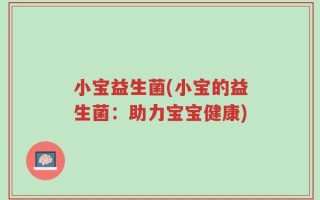 小宝益生菌(小宝的益生菌：助力宝宝健康)
