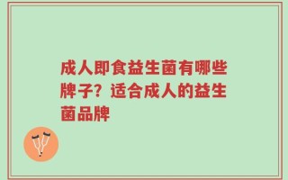 成人即食益生菌有哪些牌子？适合成人的益生菌品牌