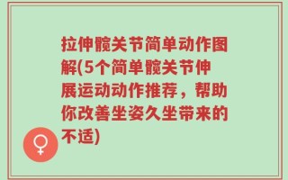 拉伸髋关节简单动作图解(5个简单髋关节伸展运动动作推荐，帮助你改善坐姿久坐带来的不适)