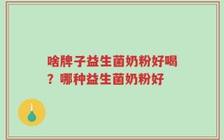 啥牌子益生菌奶粉好喝？哪种益生菌奶粉好