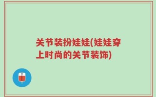 关节装扮娃娃(娃娃穿上时尚的关节装饰)