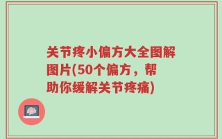 关节疼小偏方大全图解图片(50个偏方，帮助你缓解关节疼痛)