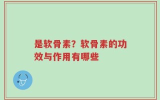 是软骨素？软骨素的功效与作用有哪些